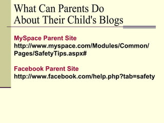 What Can Parents Do About Their Child's Blogs MySpace  Parent Site http://www.myspace.com/Modules/Common/ Pages/SafetyTips.aspx# Facebook  Parent Site http://www.facebook.com/help.php?tab=safety 