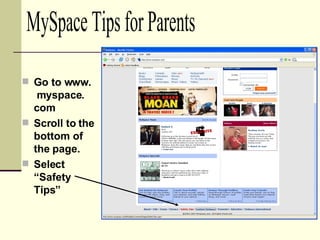 Go to www.  myspace. com Scroll to the bottom of the page. Select “Safety Tips” MySpace Tips for Parents 