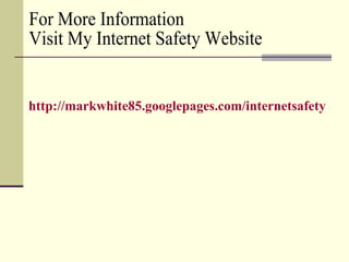 For More Information Visit My Internet Safety Website http://markwhite85.googlepages.com/internetsafety   
