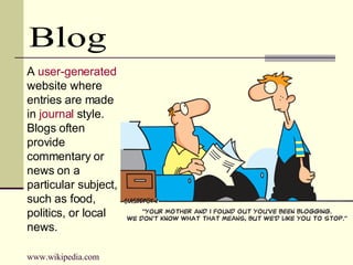 Blog A  user-generated  website where entries are made in  journal  style. Blogs often provide commentary or news on a par...