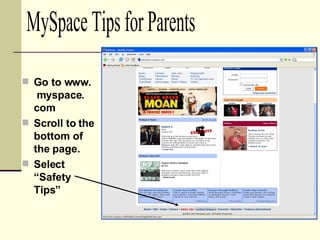 <ul><li>Go to www.  myspace. com </li></ul><ul><li>Scroll to the bottom of the page. </li></ul><ul><li>Select “Safety Tips...