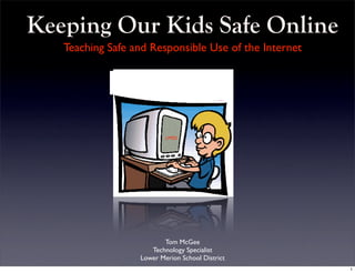 Keeping Our Kids Safe Online
   Teaching Safe and Responsible Use of the Internet




                          LMSD




                         Tom McGee
                     Technology Specialist
                  Lower Merion School District
                                                       1