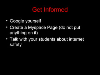 Get Informed Google yourself Create a Myspace Page (do not put anything on it) Talk with your students about internet safety 