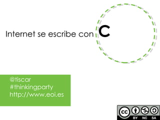 Internet se escribe con  C @tiscar #thinkingparty http://www.eoi.es 