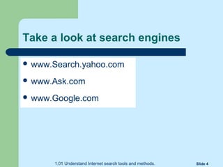 1.01 Understand Internet search tools and methods. Slide 4
Take a look at search engines
 www.Search.yahoo.com
 www.Ask.com
 www.Google.com
 