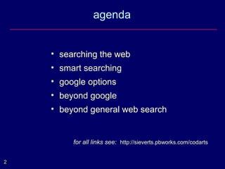 agenda


    • searching the web
    • smart searching
    • google options
    • beyond google
    • beyond general web search


         for all links see: http://sieverts.pbworks.com/codarts


2
 