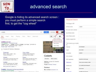 advanced search

     Google is hiding its advanced search screen :
     you must perform a simple search
     first, to get the "cog wheel"




21
 