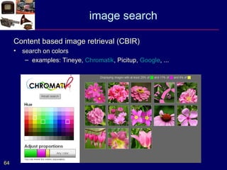 image search

     Content based image retrieval (CBIR)
     •   search on colors
          – examples: Tineye, Chromatik, Picitup, Google, ...




64
 