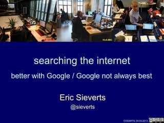 UB Utrecht                  HvA-MIC                     GO Opleidingen




      searching the internet
better with Google / Google not always best


                      Eric Sieverts
                         @sieverts

                                               CODARTS, 04-03-2013
 