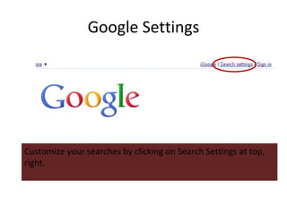 Google Settings Customize your searches by clicking on Search Settings at top, right. 