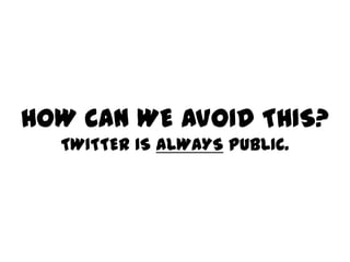 HOW CAN WE AVOID THIS?
  TWITTER IS ALWAYS PUBLIC.
 