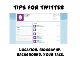 TIPS FOR TWITTER




LOCATION. BIOGRAPHY. BACKGROUND. YOUR FACE.
 