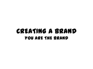 CREATING A BRAND
  YOU ARE THE BRAND
 