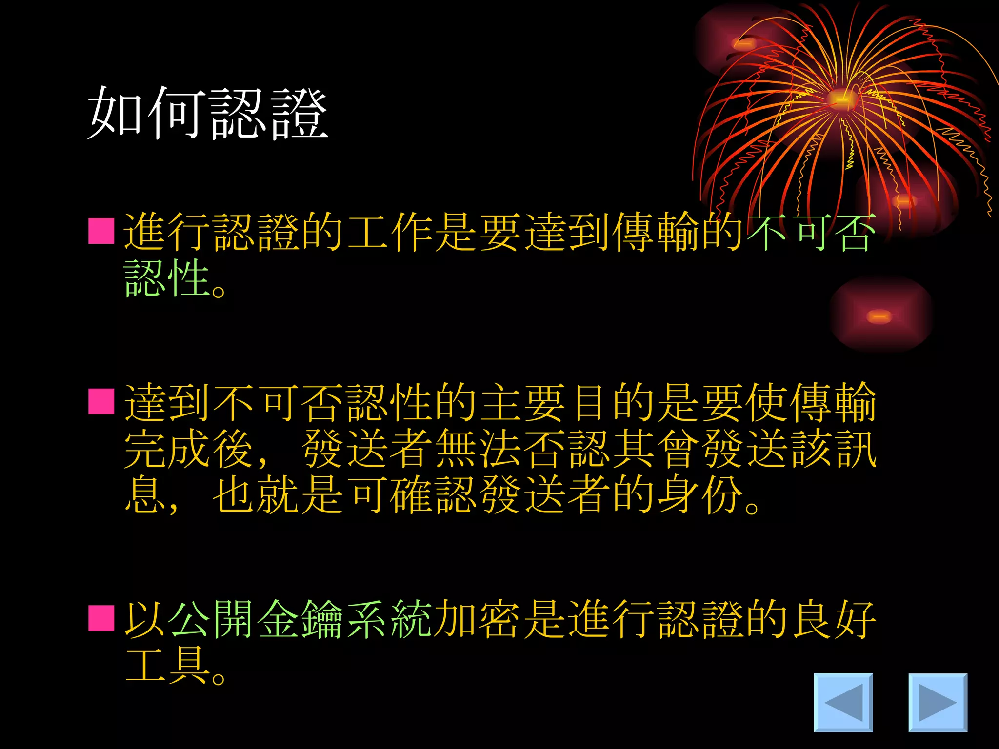 如何認證 進行認證的工作是要達到傳輸的 不可否認性 。 達到不可否認性的主要目的是要使傳輸完成後，發送者無法否認其曾發送該訊息，也就是可確認發送者的身份。 以 公開金鑰系統 加密是進行認證的良好工具。 