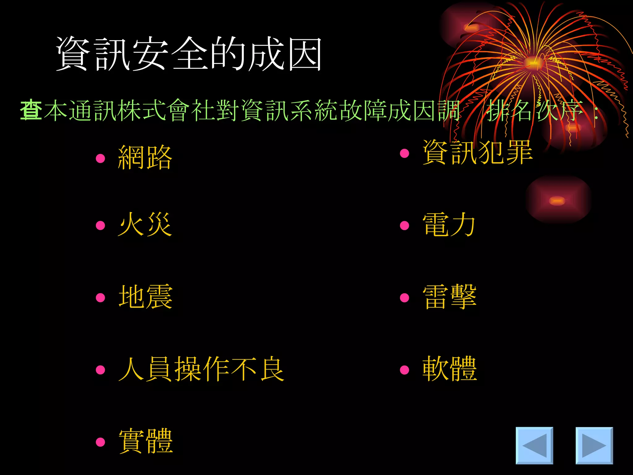 資訊安全的成因 日本通訊株式會社對資訊系統故障成因調查排名次序： 網路 火災 地震 人員操作不良 實體 資訊犯罪 電力 雷擊 軟體 