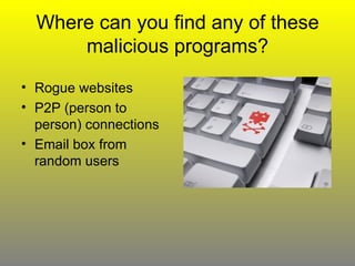 Where can you find any of these malicious programs? Rogue websites P2P (person to person) connections Email box from random users 