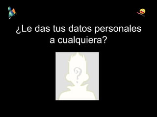 ¿Le das tus datos personales a cualquiera? 