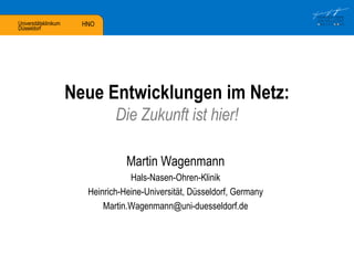 Neue Entwicklungen im Netz: Die Zukunft ist hier! Martin Wagenmann Hals-Nasen-Ohren-Klinik Heinrich-Heine-Universität, Düsseldorf, Germany [email_address] 