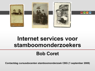 Internet services voor stamboomonderzoekers Bob Coret Contactdag cursusdocenten stamboomonderzoek CBG (1 september 2008) 