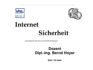Internet
Sicherheit
Lehrmaterial für den Kurs an der KVHS Schönebeck

Dozent
Dipl.-Ing. Bernd Hoyer
4VA / 16 Ustd.

 