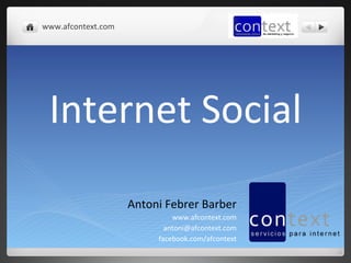 www.afcontext.com	
  




  Internet	
  Social	
  
                        Antoni	
  Febrer	
  Barber	
  
                                    www.afcontext.com	
  
                                  antoni@afcontext.com	
  
                                facebook.com/afcontext	
  

                                                        	
  
 