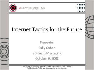 Internet Tactics for the Future Presenter Sally Cohen eGrowth Marketing October 9, 2008 