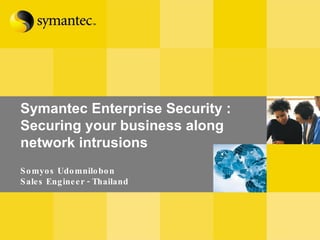 Symantec Enterprise Security :  Securing your business along network intrusions Somyos Udomnilobon Sales Engineer - Thailand 