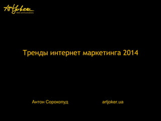 Тренды интернет маркетинга 2014

Антон Сорокопуд

artjoker.ua

 