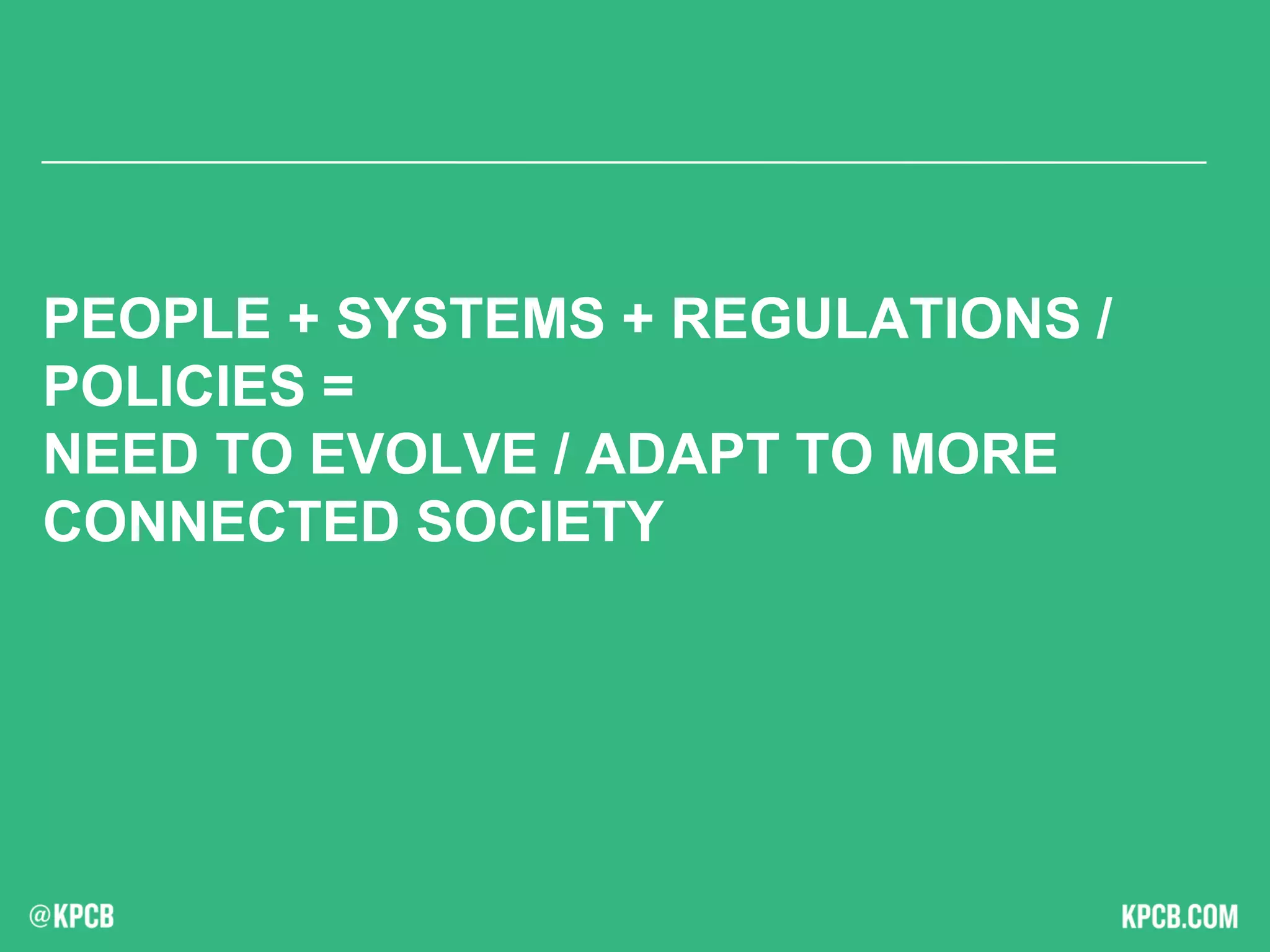 PEOPLE + SYSTEMS + REGULATIONS /
POLICIES =
NEED TO EVOLVE / ADAPT TO MORE
CONNECTED SOCIETY
 
