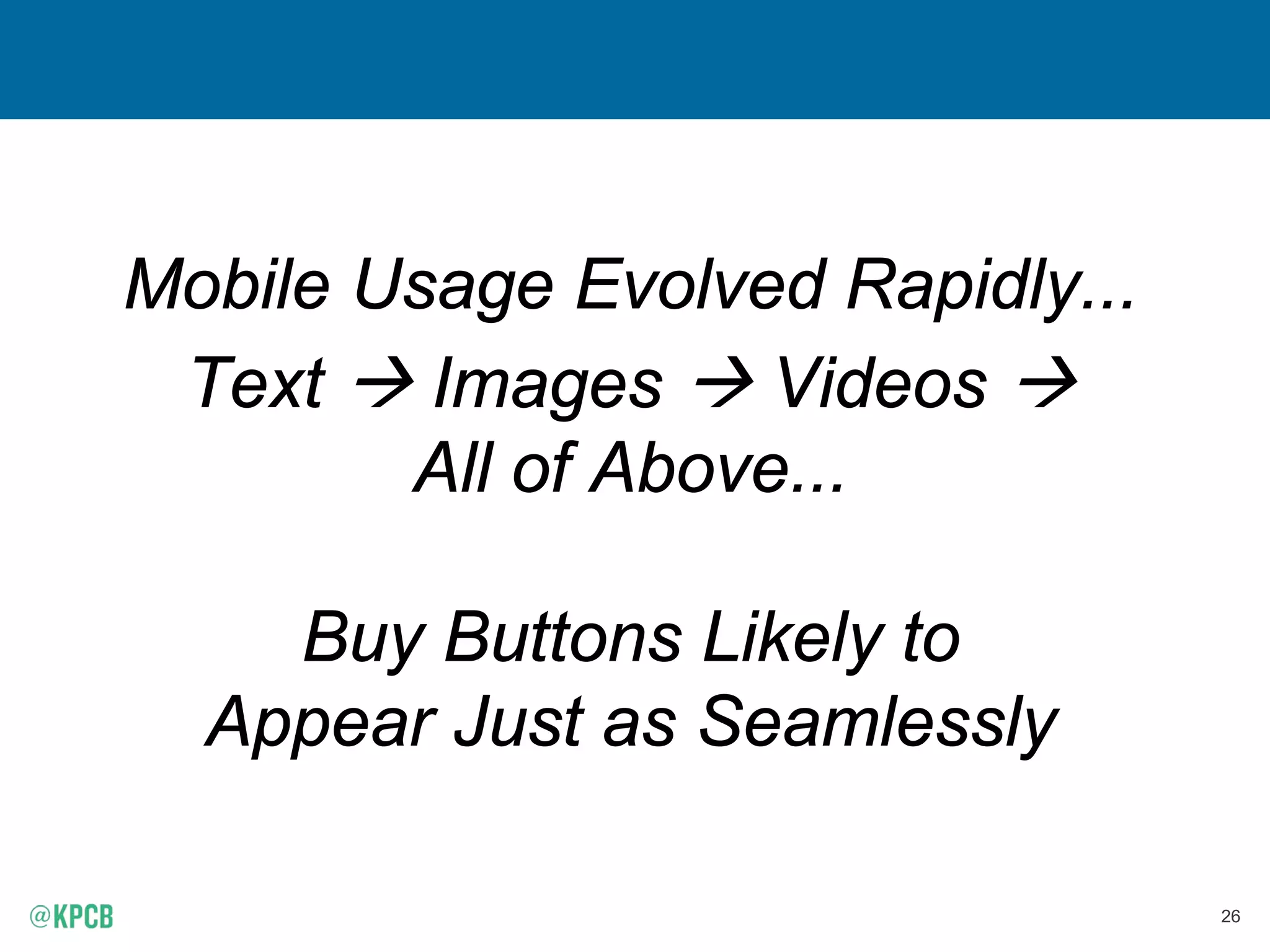 26
Mobile Usage Evolved Rapidly...
Text  Images  Videos 
All of Above...
Buy Buttons Likely to
Appear Just as Seamlessly
 