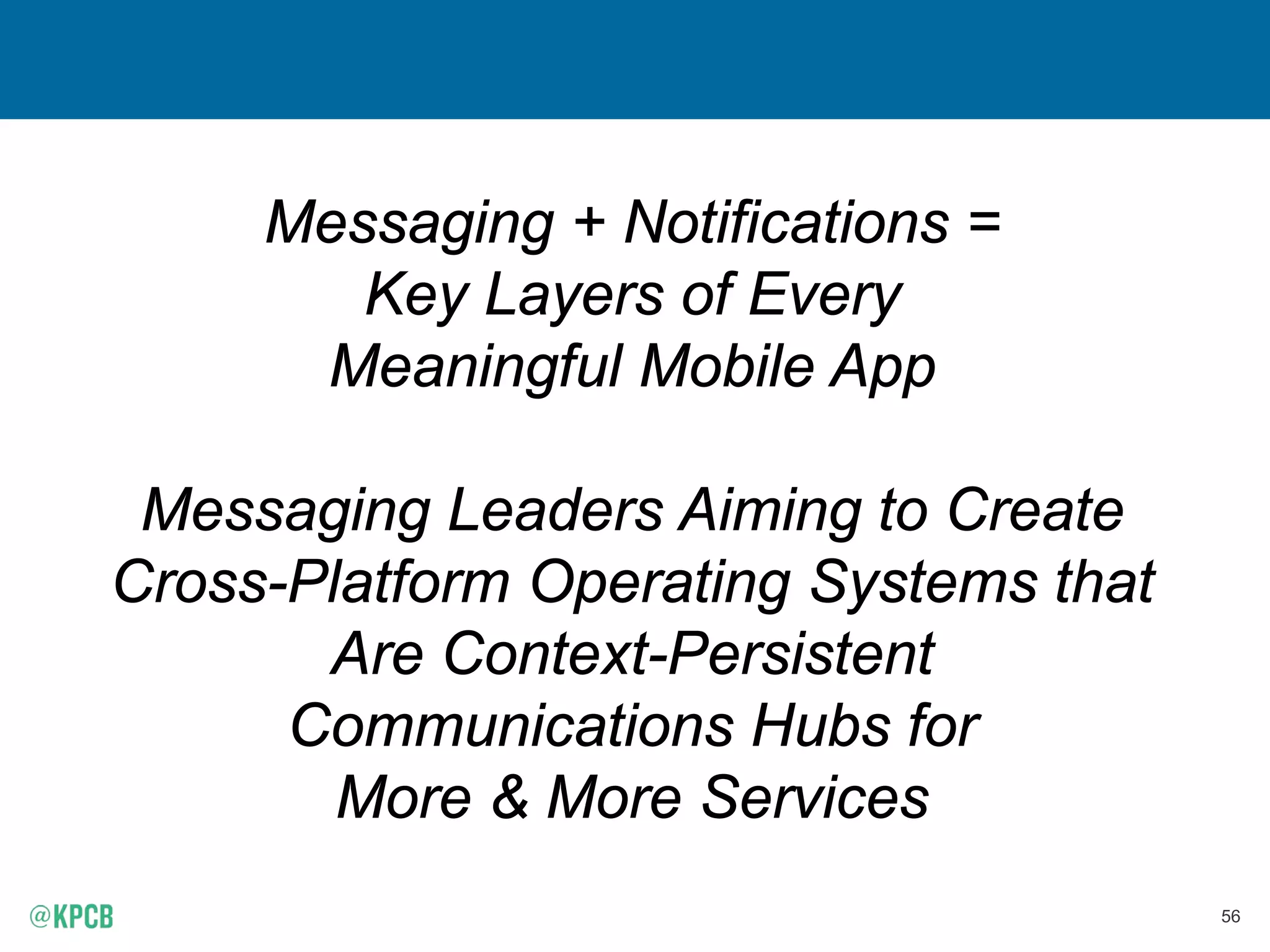 56
Messaging + Notifications =
Key Layers of Every
Meaningful Mobile App
Messaging Leaders Aiming to Create
Cross-Platform Operating Systems that
Are Context-Persistent
Communications Hubs for
More & More Services
 