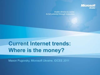 Current Internet trends:
Where is the money?
Maxon Pugovsky, Microsoft Ukraine, IDCEE 2011
 
