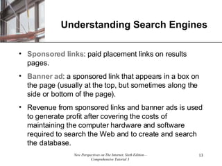 Understanding Search Engines Sponsored links : paid placement links on results pages.  Banner   ad : a sponsored link that appears in a box on the page (usually at the top, but sometimes along the side or bottom of the page). Revenue from sponsored links and banner ads is used to generate profit after covering the costs of maintaining the computer hardware and software required to search the Web and to create and search the database. 
