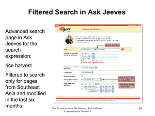 Filtered Search in Ask Jeeves New Perspectives on The Internet, Sixth Edition—Comprehensive Tutorial 3 Advanced search page in Ask Jeeves for the search expression: rice harvest Filtered to search only for pages from Southeast Asia and modified in the last six months 