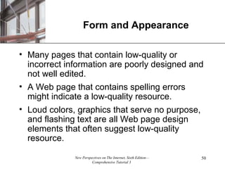 Form and Appearance Many pages that contain low-quality or incorrect information are poorly designed and not well edited. A Web page that contains spelling errors might indicate a low-quality resource. Loud colors, graphics that serve no purpose, and flashing text are all Web page design elements that often suggest low-quality resource. 