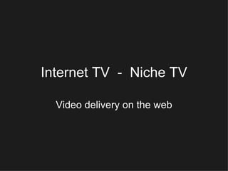 Internet   TV  -  Niche TV Video delivery on the web 
