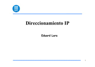 Direccionamiento IP
Eduard Lara

1

 