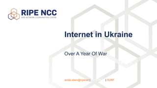 Over A Year Of War
Internet in Ukraine
emile.aben@ripenet | 2023-04-05 | SURF
 