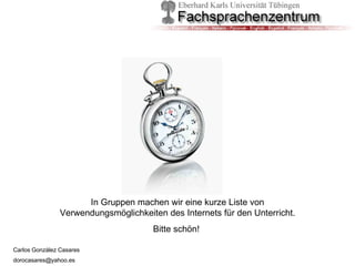 In Gruppen machen wir eine kurze Liste von Verwendungsmöglichkeiten des Internets für den Unterricht. Bitte schön!  