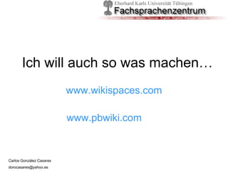 Ich will auch so was machen… www.wikispaces.com www.pbwiki.com 
