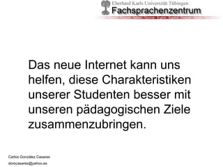 Das neue Internet kann uns helfen, diese Charakteristiken unserer Studenten besser mit unseren pädagogischen Ziele zusammenzubringen. 