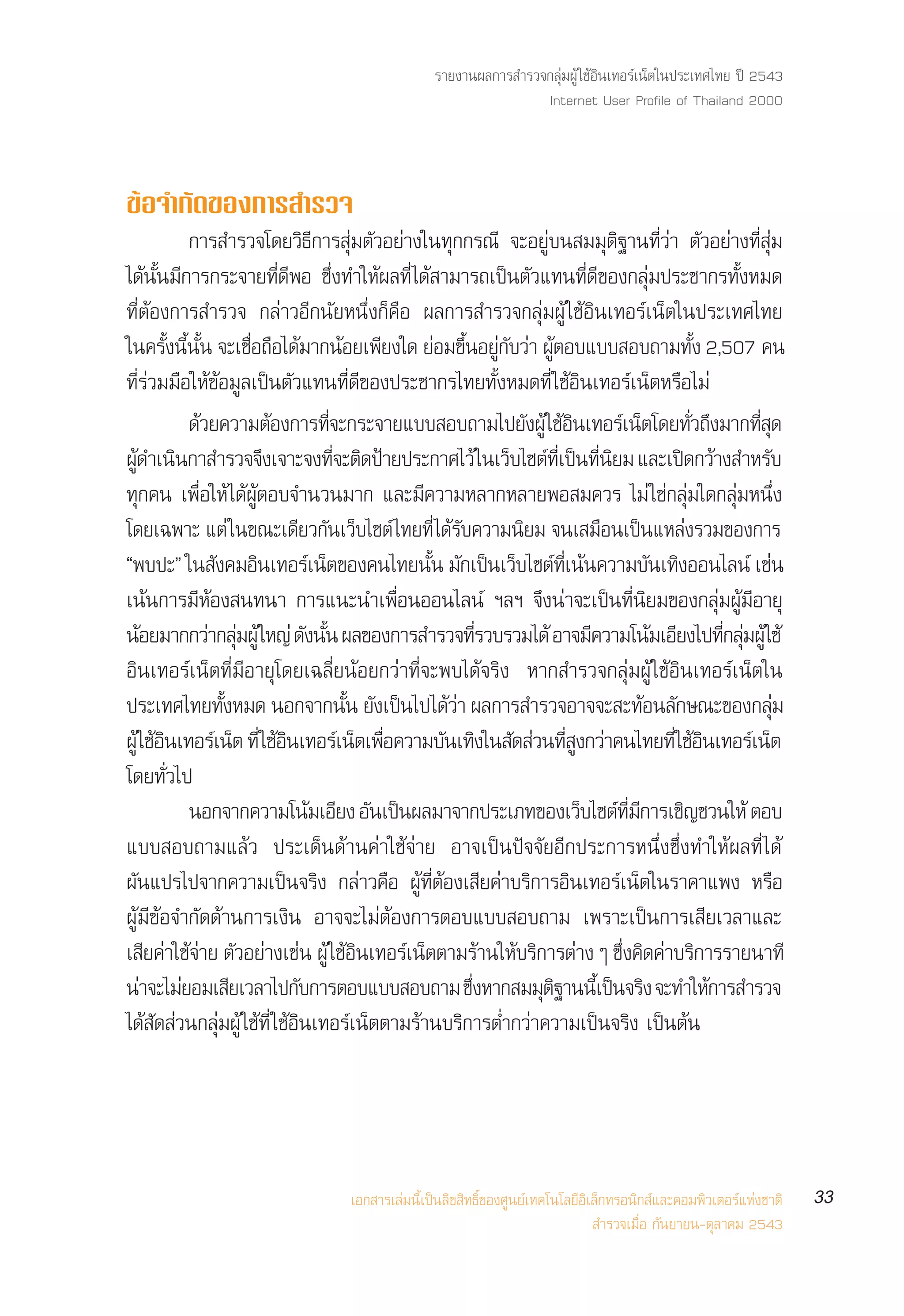 √“¬ß“πº≈°“√ ”√«®°≈ÿà¡ºŸâ „™âÕ‘π‡∑Õ√å‡πÁµ„πª√–‡∑»‰∑¬ ªï 2543
                                                                        Internet User Profile of Thailand 2000



¢âÕ®”°—¥¢Õß°“√ ”√«®
                °“√ ”√«®‚¥¬«‘∏’°“√ ÿà¡µ—«Õ¬à“ß„π∑ÿ°°√≥’ ®–Õ¬Ÿà∫π ¡¡ÿµ‘∞“π∑’Ë«à“ µ—«Õ¬à“ß∑’Ë ÿà¡
‰¥âπ—Èπ¡’°“√°√–®“¬∑’Ë¥’æÕ ´÷Ëß∑”„Àâº≈∑’Ë ‰¥â “¡“√∂‡ªìπµ—«·∑π∑’Ë¥’¢Õß°≈ÿà¡ª√–™“°√∑—ÈßÀ¡¥
∑’ËµâÕß°“√ ”√«® °≈à“«Õ’°π—¬Àπ÷Ëß°Á§◊Õ º≈°“√ ”√«®°≈ÿà¡ºŸâ „™âÕ‘π‡∑Õ√å‡πÁµ„πª√–‡∑»‰∑¬
„π§√—ßπ’ππ ®–‡™◊Õ∂◊Õ‰¥â¡“°πâÕ¬‡æ’¬ß„¥ ¬àÕ¡¢÷πÕ¬Ÿ°∫«à“ ºŸµÕ∫·∫∫ Õ∫∂“¡∑—ß 2,507 §π
             È È È—        Ë                                   È à— â                              È
∑’Ë√à«¡¡◊Õ„Àâ¢âÕ¡Ÿ≈‡ªìπµ—«·∑π∑’Ë¥’¢Õßª√–™“°√‰∑¬∑—ÈßÀ¡¥∑’Ë „™âÕ‘π‡∑Õ√å‡πÁµÀ√◊Õ‰¡à
                ¥«¬§«“¡µÕß°“√∑®–°√–®“¬·∫∫ Õ∫∂“¡‰ª¬ßºâŸ „™Õπ‡∑Õ√‡πµ‚¥¬∑«∂ß¡“°∑ ¥
                 â             â        Ë’                               — â‘       å Á          Ë— ÷           Ë’ ÿ
º¥”‡ππ°“ ”√«®®ß‡®“–®ß∑®–µ¥ª“¬ª√–°“»‰«â „π‡«∫‰´µ∑‡’Ë ªπ∑π¬¡ ·≈–‡ª¥°«“ß ”À√∫
   Ÿâ ‘                      ÷             ’Ë ‘ Ñ                       Á å ì ’Ë ‘              î â                  —
∑ÿ°§π ‡æ◊ËÕ„Àâ ‰¥âºŸâµÕ∫®”π«π¡“° ·≈–¡’§«“¡À≈“°À≈“¬æÕ ¡§«√ ‰¡à „™à°≈ÿà¡„¥°≈ÿà¡Àπ÷Ëß
‚¥¬‡©æ“– ·µà „π¢≥–‡¥’¬«°—π‡«Á∫‰´µå ‰∑¬∑’Ë ‰¥â√∫§«“¡π‘¬¡ ®π‡ ¡◊Õπ‡ªìπ·À≈àß√«¡¢Õß°“√
                                                             —
çæ∫ª–é „π —ß§¡Õ‘π‡∑Õ√å‡πÁµ¢Õß§π‰∑¬π—π ¡—°‡ªìπ‡«Á∫‰´µå∑‡πâπ§«“¡∫—π‡∑‘ßÕÕπ‰≈πå ‡™àπ
                                                        È                     Ë’
‡πâπ°“√¡’ÀâÕß π∑π“ °“√·π–π”‡æ◊ËÕπÕÕπ‰≈πå œ≈œ ®÷ßπà“®–‡ªìπ∑’Ëπ‘¬¡¢Õß°≈ÿà¡ºŸâ¡’Õ“¬ÿ
πÕ¬¡“°°«“°≈¡ºŸâ „À≠à ¥ßππ º≈¢Õß°“√ ”√«®∑√«∫√«¡‰¥â Õ“®¡§«“¡‚π¡‡Õ¬ß‰ª∑°≈¡ºŸâ„™â
      â             à ÿà           — —È                            ’Ë            ’          â ’           ’Ë ÿà
Õ‘π‡∑Õ√å‡πÁµ∑’Ë¡’Õ“¬ÿ‚¥¬‡©≈’Ë¬πâÕ¬°«à“∑’Ë®–æ∫‰¥â®√‘ß À“° ”√«®°≈ÿà¡ºŸâ „™âÕ‘π‡∑Õ√å‡πÁµ„π
ª√–‡∑»‰∑¬∑—ßÀ¡¥ πÕ°®“°π—π ¬—ß‡ªìπ‰ª‰¥â«“ º≈°“√ ”√«®Õ“®®– –∑âÕπ≈—°…≥–¢Õß°≈ÿ¡
                      È                      È             à                                                           à
ºŸâ „™Õπ‡∑Õ√‡å πµ ∑’Ë „™Õπ‡∑Õ√‡å πµ‡æÕ§«“¡∫π‡∑ß„π ¥ «π∑ ß°«“§π‰∑¬∑’Ë „™Õπ‡∑Õ√‡å πµ
          â‘              Á â‘                 Á ◊Ë       — ‘ — à ’Ë Ÿ à                             â‘            Á
‚¥¬∑—Ë«‰ª
                πÕ°®“°§«“¡‚πâ¡‡Õ’¬ß Õ—π‡ªìπº≈¡“®“°ª√–‡¿∑¢Õß‡«Á∫‰´µå∑¡°“√‡™‘≠™«π„Àâ µÕ∫ ’Ë ’
·∫∫ Õ∫∂“¡·≈â« ª√–‡¥Áπ¥â“π§à“„™â®à“¬ Õ“®‡ªìπªí®®—¬Õ’°ª√–°“√Àπ÷Ëß´÷Ëß∑”„Àâº≈∑’Ë ‰¥â
º—π·ª√‰ª®“°§«“¡‡ªìπ®√‘ß °≈à“«§◊Õ ºŸâ∑’ËµâÕß‡ ’¬§à“∫√‘°“√Õ‘π‡∑Õ√å‡πÁµ„π√“§“·æß À√◊Õ
ºŸâ¡’¢âÕ®”°—¥¥â“π°“√‡ß‘π Õ“®®–‰¡àµâÕß°“√µÕ∫·∫∫ Õ∫∂“¡ ‡æ√“–‡ªìπ°“√‡ ’¬‡«≈“·≈–
‡ ¬§“„™®“¬ µ«Õ¬“ß‡™π ºâŸ „™Õπ‡∑Õ√‡πµµ“¡√“π„À∫√°“√µ“ßÊ ´ß§¥§“∫√°“√√“¬π“∑’
        ’ à âà — à à                         â‘     å Á               â â ‘ à        Ë÷ ‘ à ‘
π“®–‰¡¬Õ¡‡ ¬‡«≈“‰ª°∫°“√µÕ∫·∫∫ Õ∫∂“¡ ´ßÀ“° ¡¡µ∞“ππ‡’È ªπ®√ß ®–∑”„À°“√ ”√«®
     à à                ’        —                              ÷Ë         ÿ‘      ì ‘                  â
‰¥â —¥ à«π°≈ÿà¡ºŸâ „™â∑’Ë „™âÕ‘π‡∑Õ√å‡πÁµµ“¡√â“π∫√‘°“√µË”°«à“§«“¡‡ªìπ®√‘ß ‡ªìπµâπ




                                        ‡Õ° “√‡≈à¡π’È‡ªìπ≈‘¢ ‘∑∏‘Ï¢Õß»Ÿπ¬å‡∑§‚π‚≈¬’Õ‘‡≈Á°∑√Õπ‘° å·≈–§Õ¡æ‘«‡µÕ√å·Ààß™“µ‘    33
                                                                                       ”√«®‡¡◊ËÕ °—π¬“¬π-µÿ≈“§¡ 2543
 