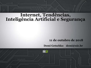 Internet, Tendências,
Inteligência Artificial e Segurança
11 de outubro de 2018
Demi Getschko demi@nic.br
 