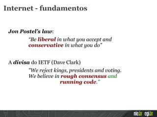 Jon Postel’s law:
“Be liberal in what you accept and
conservative in what you do”
A divisa do IETF (Dave Clark)
"We reject...