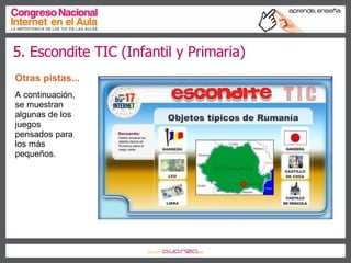 5. Escondite TIC (Infantil y Primaria) Otras pistas...   A continuación, se muestran algunas de los juegos pensados para los más pequeños. 