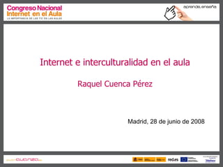 Internet e interculturalidad en el aula Raquel Cuenca Pérez Madrid, 28 de junio de 2008 