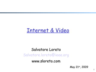 Internet & Video Salvatore Loreto [email_address] www.sloreto.com May 21 st , 2009 