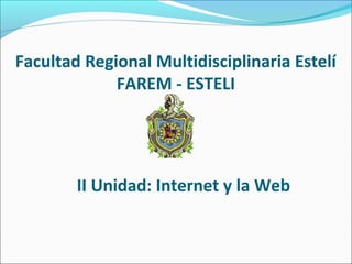 Facultad Regional Multidisciplinaria Estelí 
FAREM - ESTELI 
II Unidad: Internet y la Web 
 