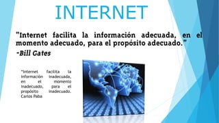 INTERNET
“Internet facilita la
información inadecuada,
en el momento
inadecuado, para el
propósito inadecuado.
Carlos Paba
 