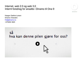 Internet, web 2.0 og web 3.0 Internt foredrag for ansatte i Dinamo til Ona 9 ,[object Object],[object Object],[object Object],[object Object]